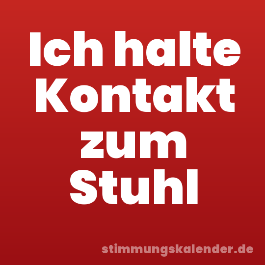 Ich halte Kontakt zum Stuhl