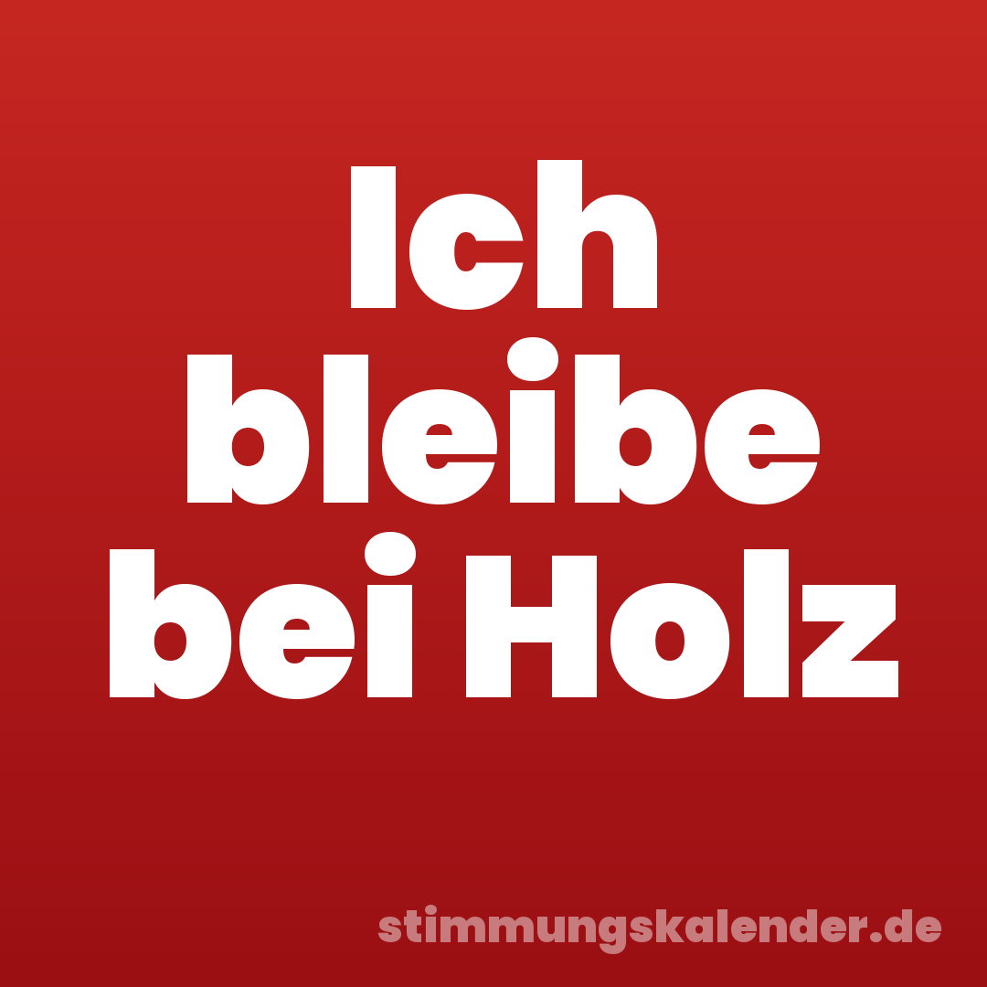 Ich bleibe bei Holz