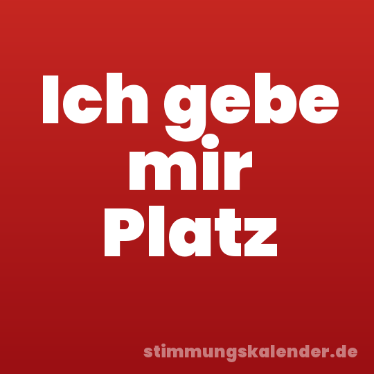 Ich gebe mir Platz