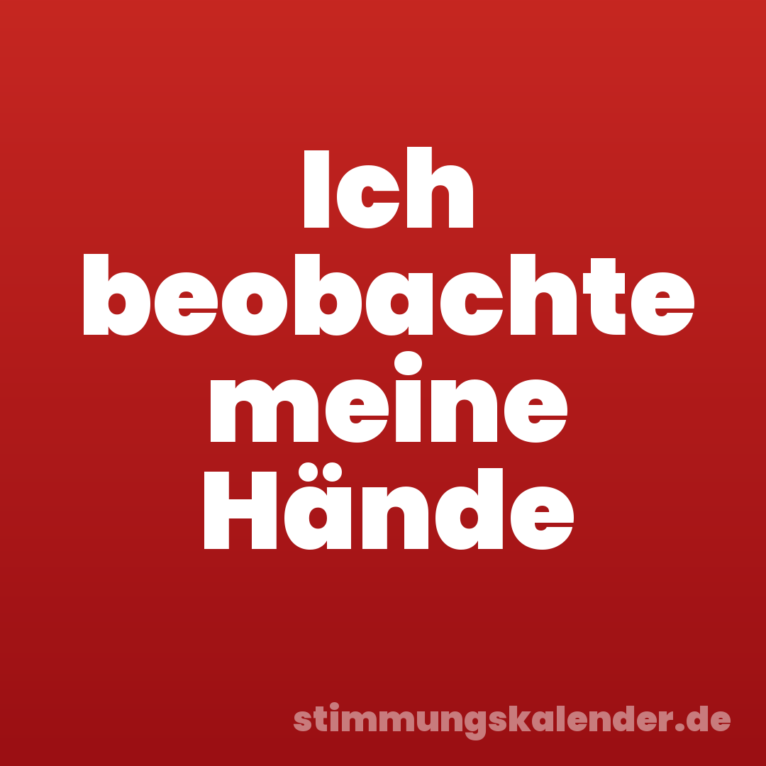 Ich beobachte meine Hände