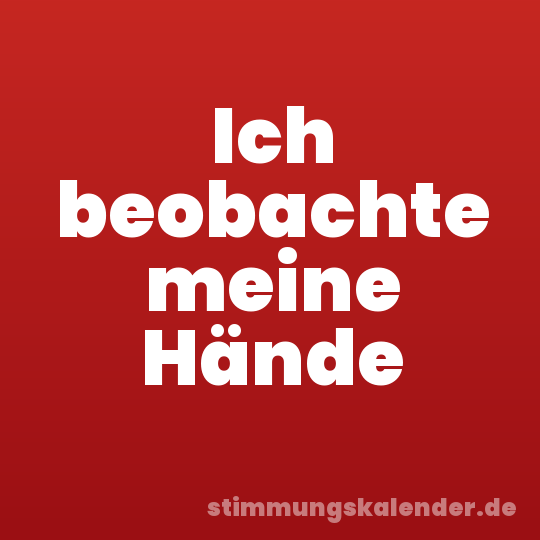 Ich beobachte meine Hände