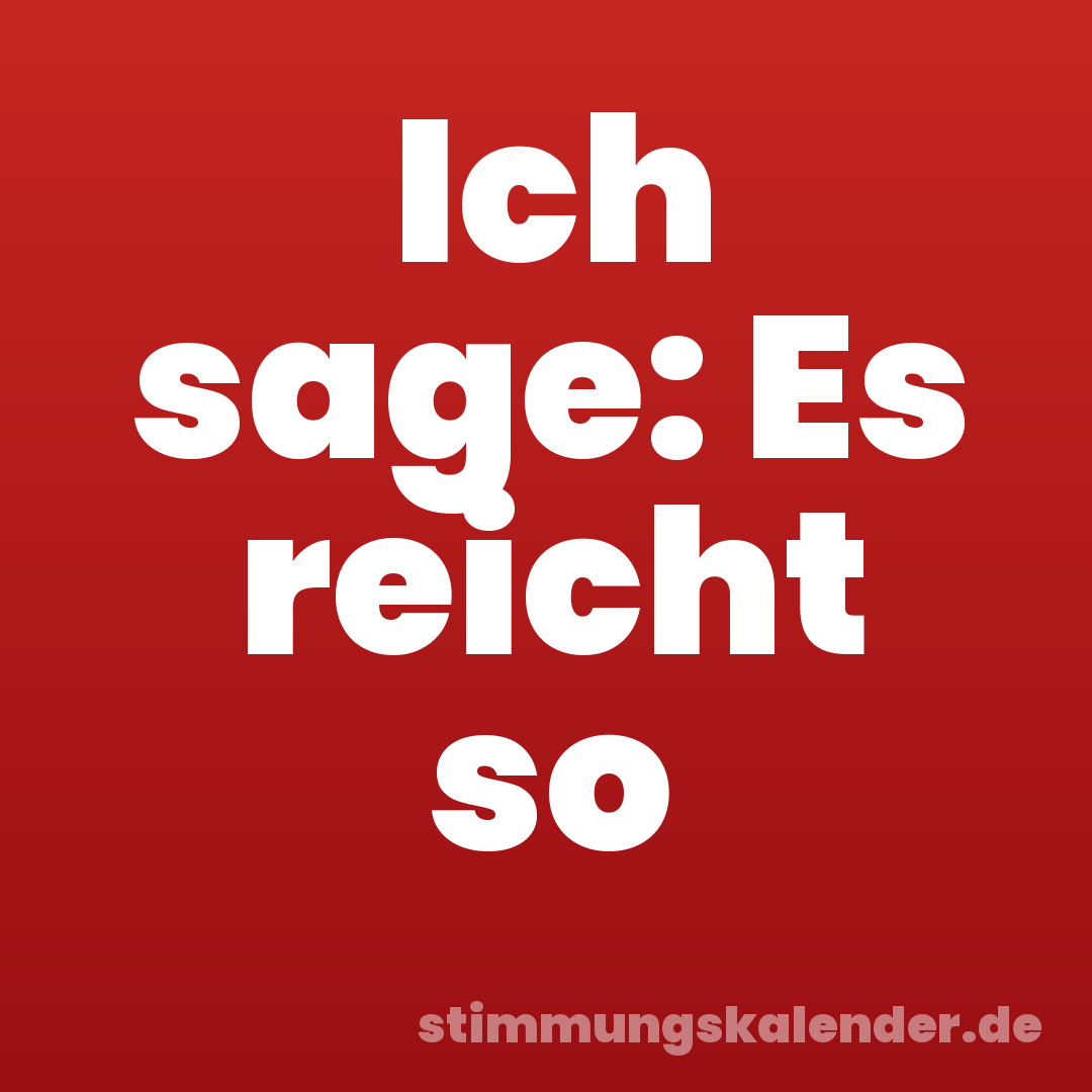 Ich sage: Es reicht so