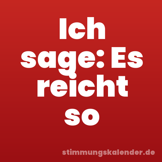Ich sage: Es reicht so