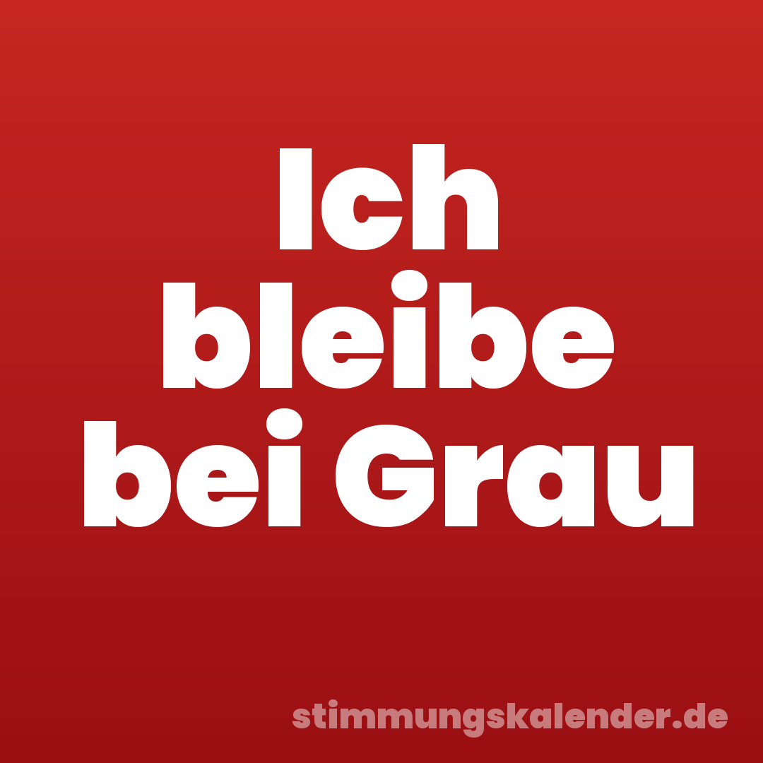 Ich bleibe bei Grau