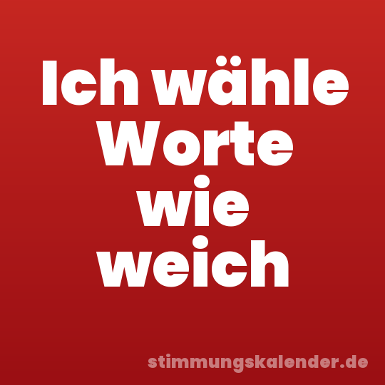 Ich wähle Worte wie weich