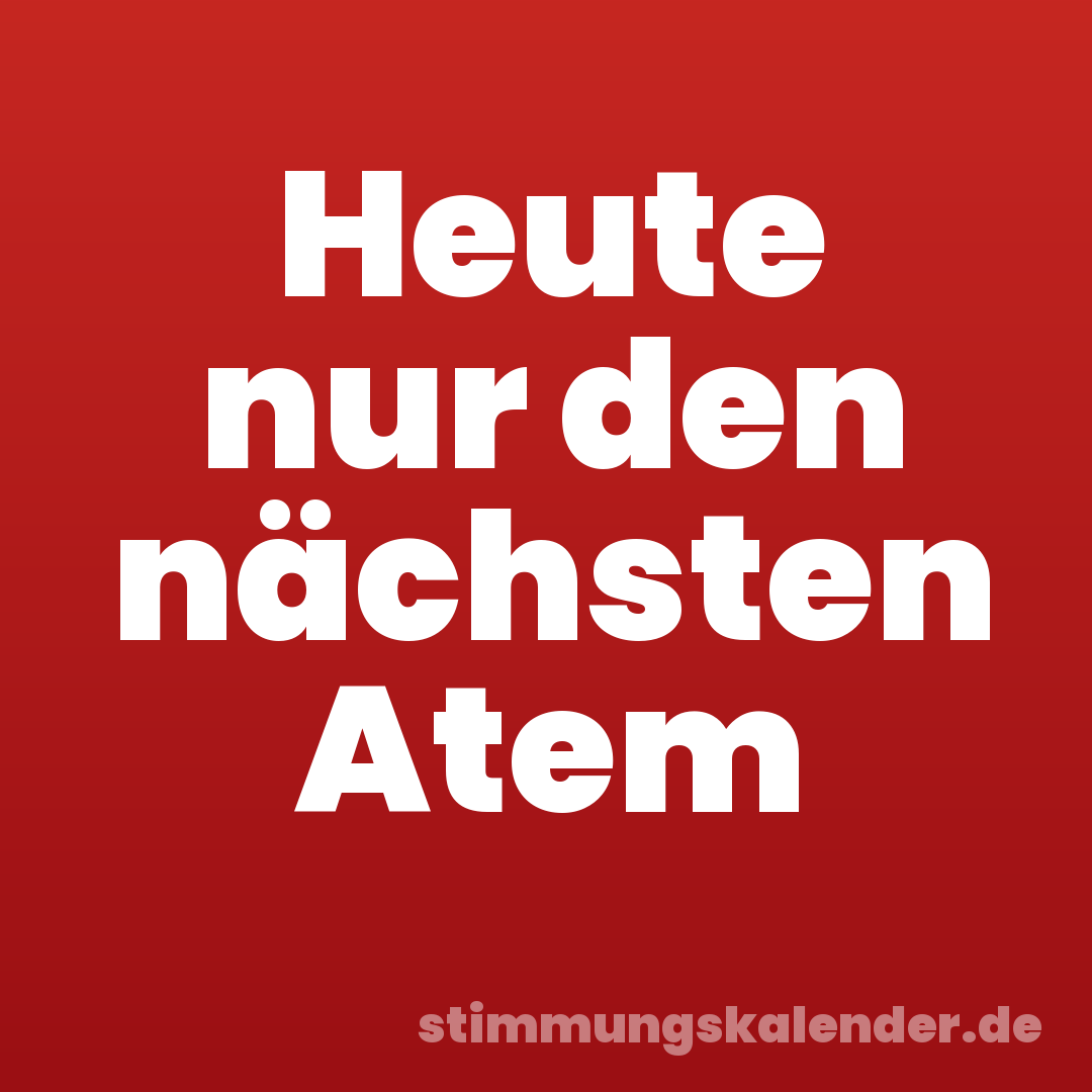 Heute nur den nächsten Atem