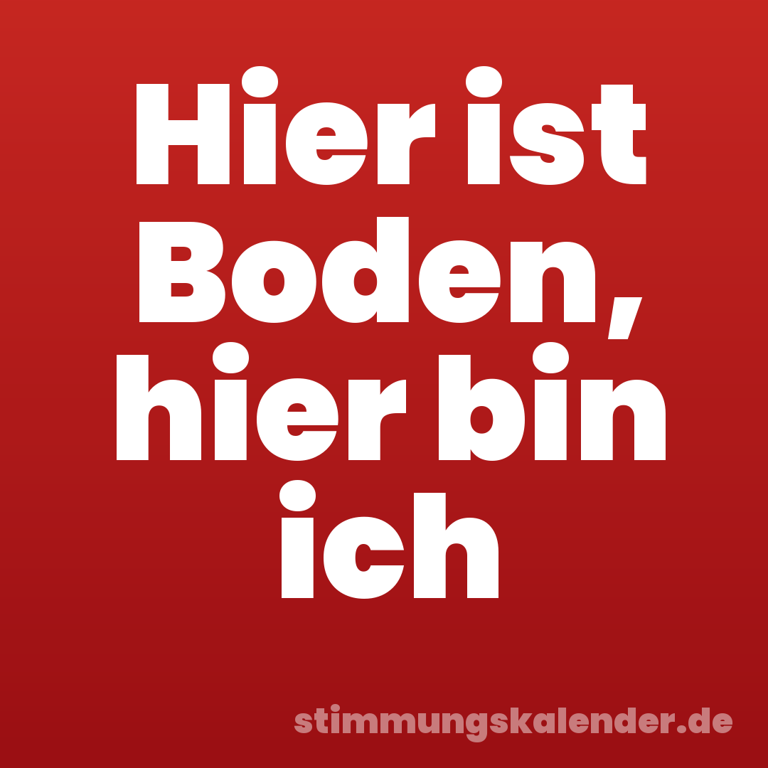 Hier ist Boden, hier bin ich