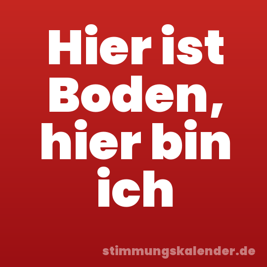 Hier ist Boden, hier bin ich
