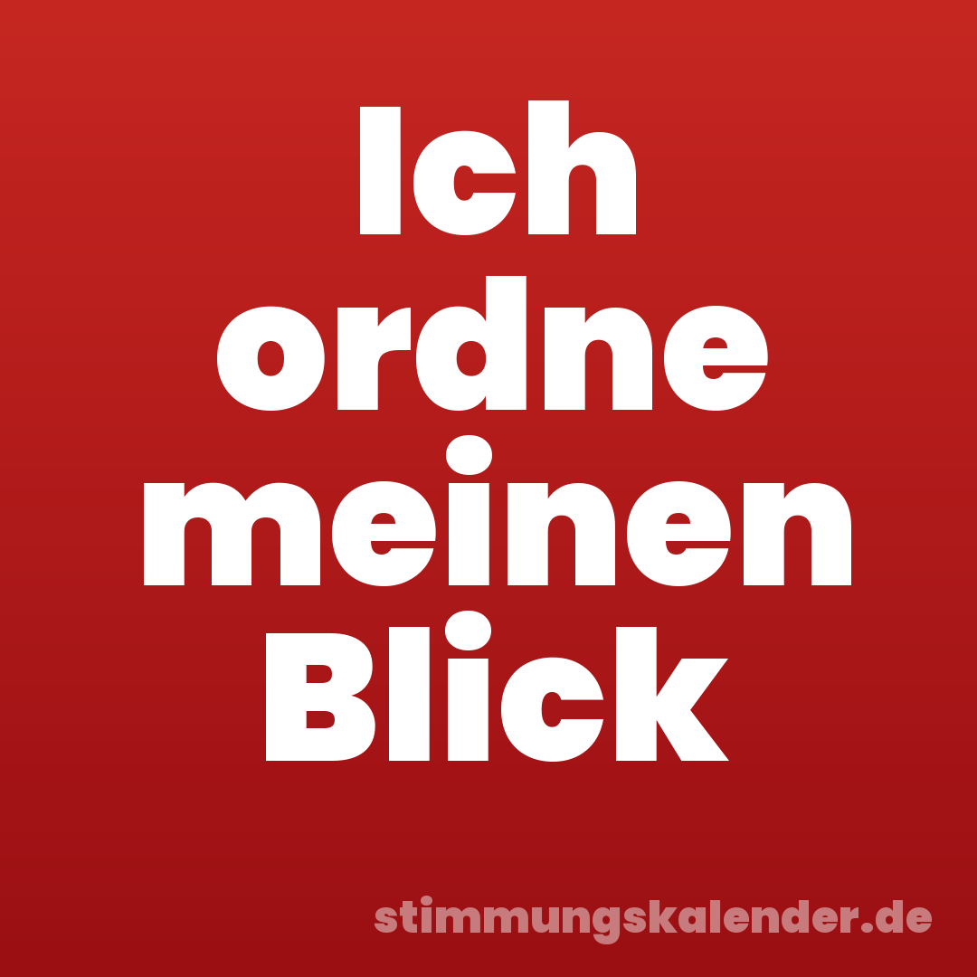 Ich ordne meinen Blick
