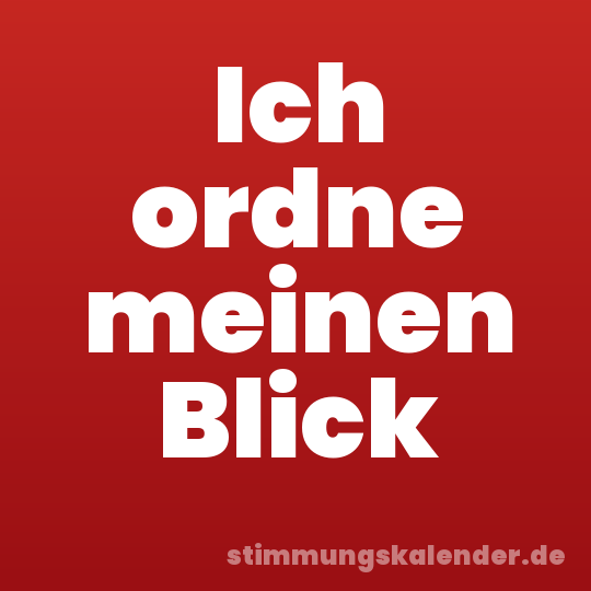 Ich ordne meinen Blick