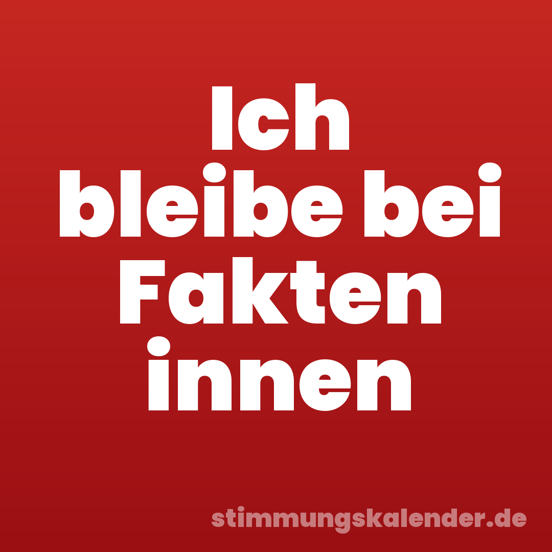 Ich bleibe bei Fakten innen