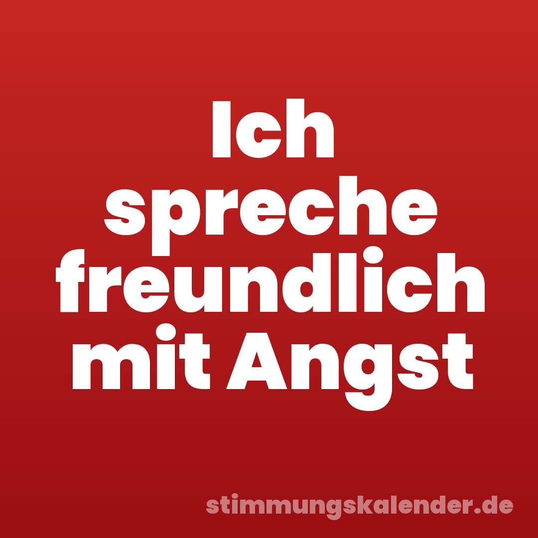 Ich spreche freundlich mit Angst