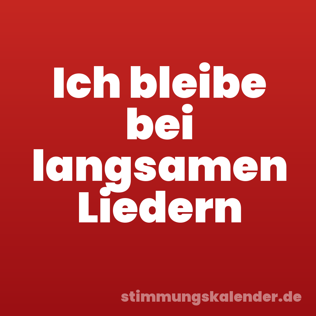 Ich bleibe bei langsamen Liedern