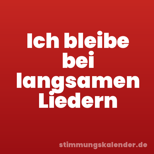 Ich bleibe bei langsamen Liedern