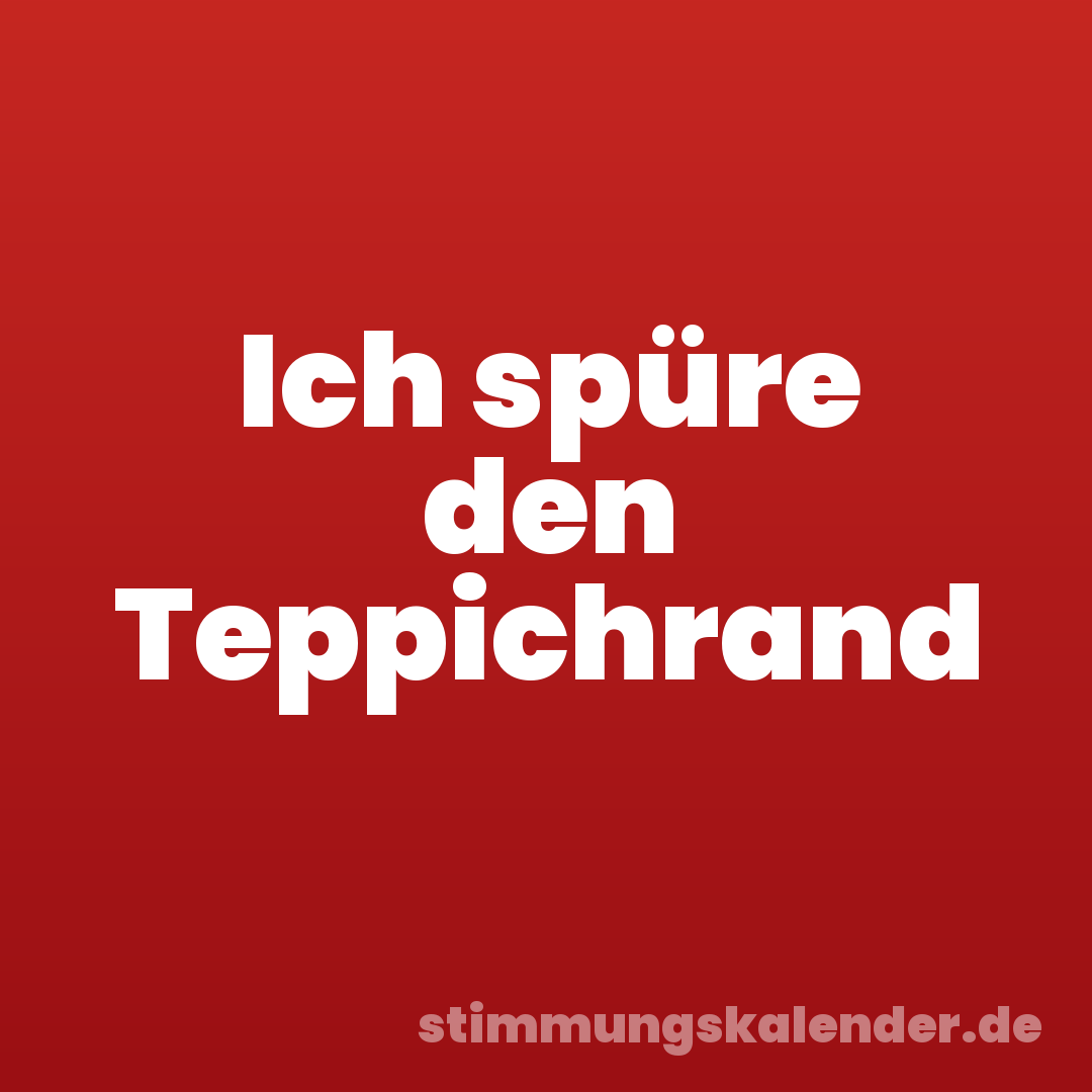 Ich spüre den Teppichrand
