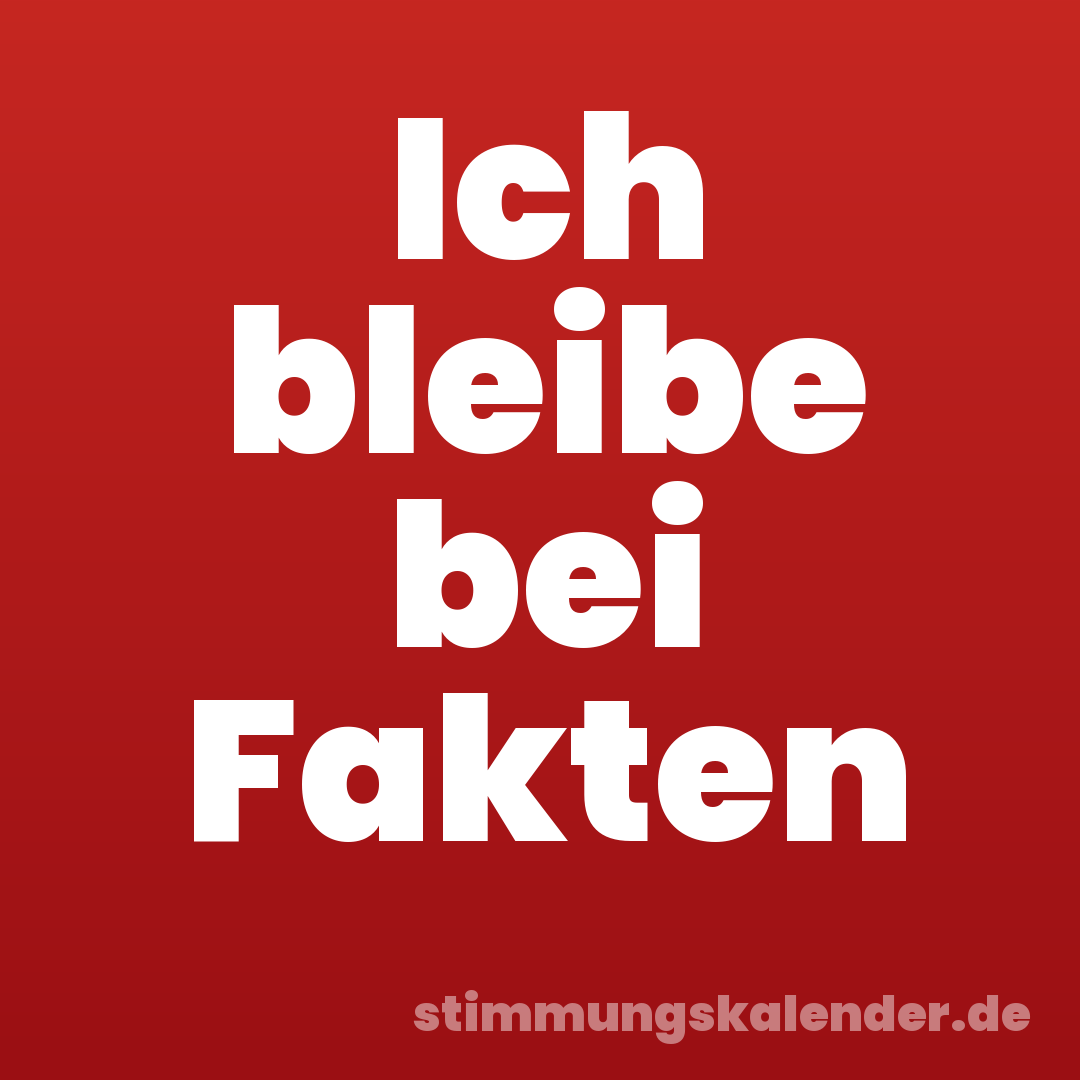 Ich bleibe bei Fakten