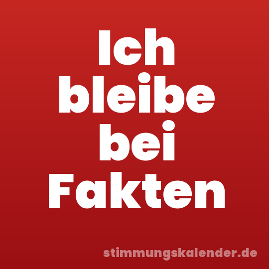 Ich bleibe bei Fakten