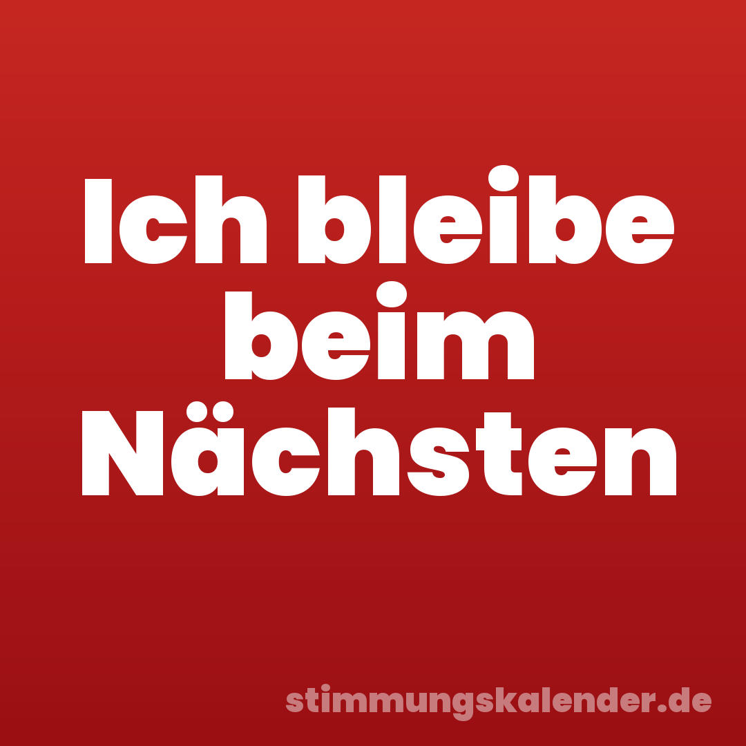 Ich bleibe beim Nächsten