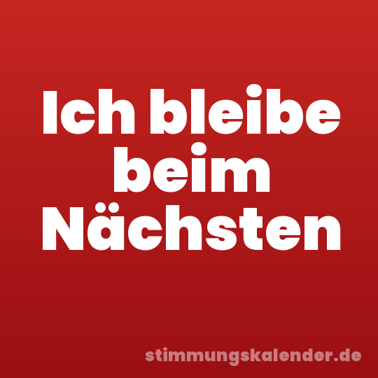 Ich bleibe beim Nächsten
