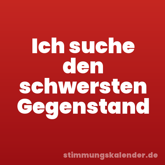 Ich suche den schwersten Gegenstand