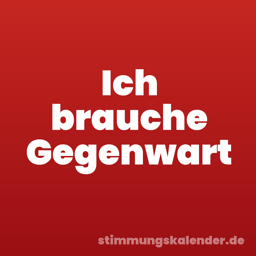 Ich brauche Gegenwart