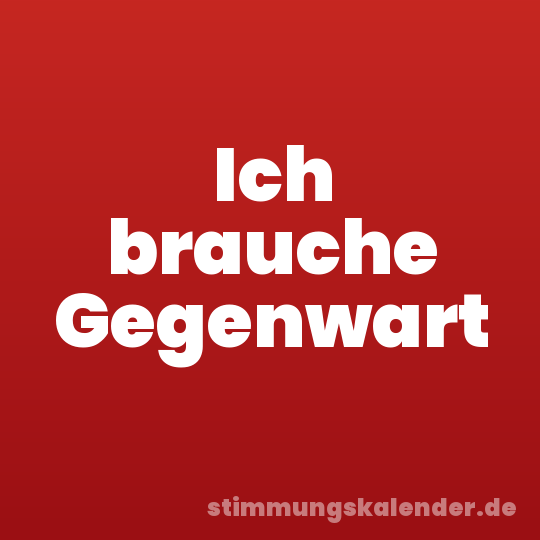Ich brauche Gegenwart