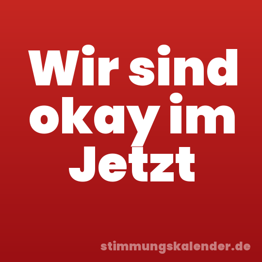 Wir sind okay im Jetzt