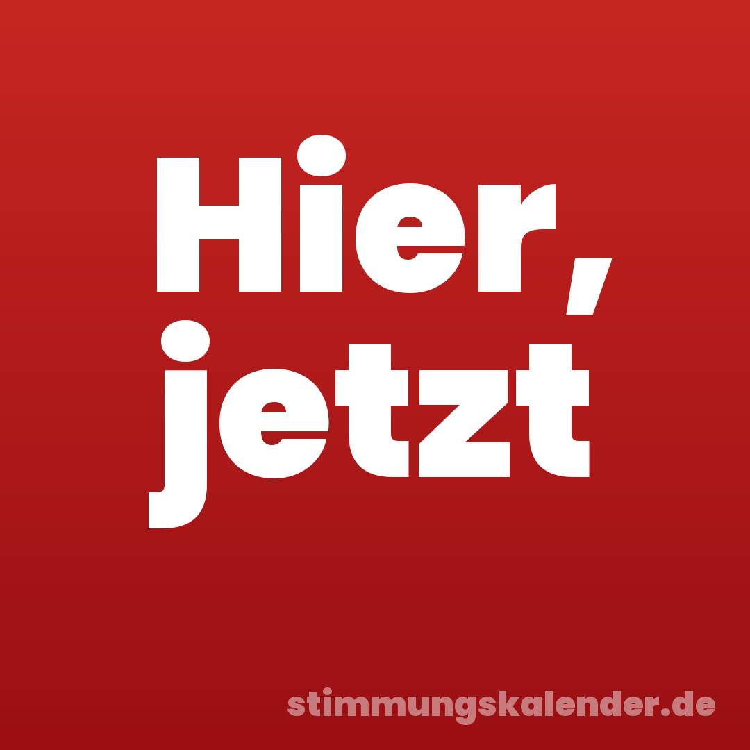 Hier, jetzt