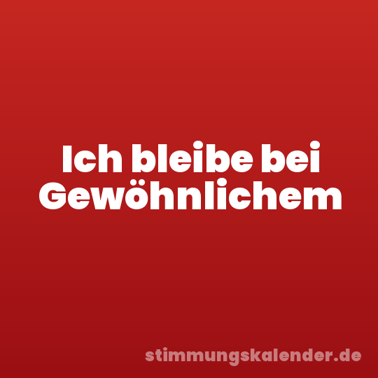Ich bleibe bei Gewöhnlichem