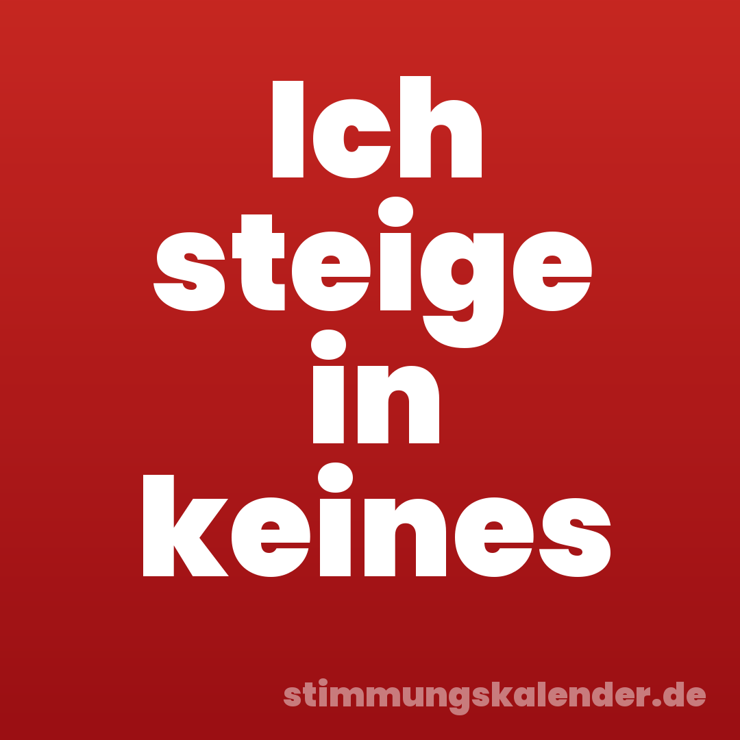 Ich steige in keines