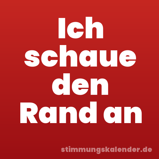 Ich schaue den Rand an