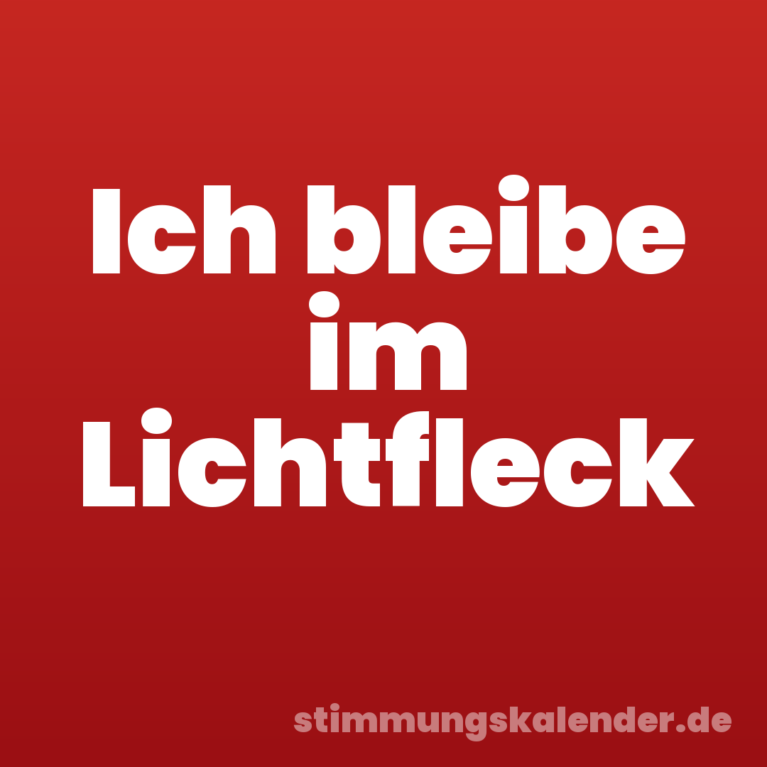 Ich bleibe im Lichtfleck