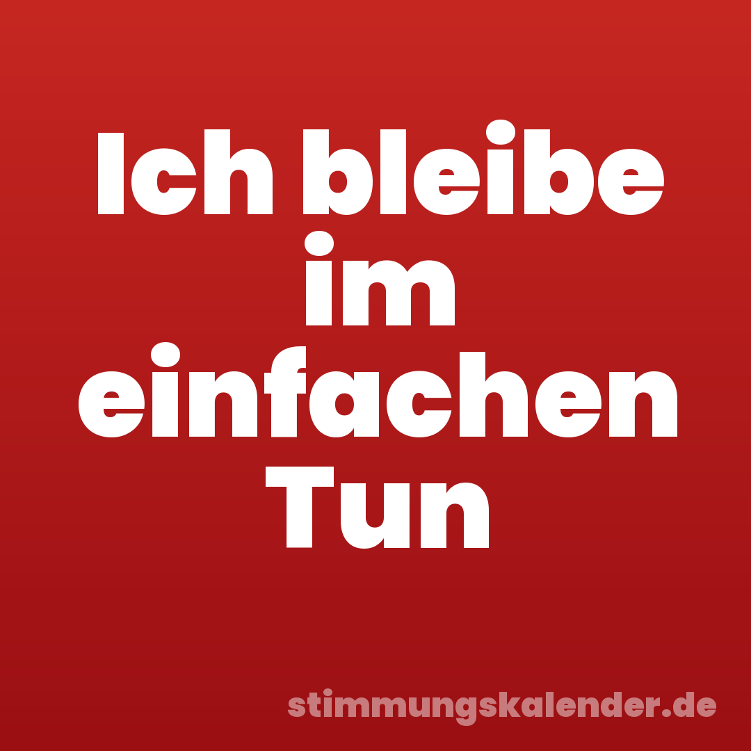Ich bleibe im einfachen Tun