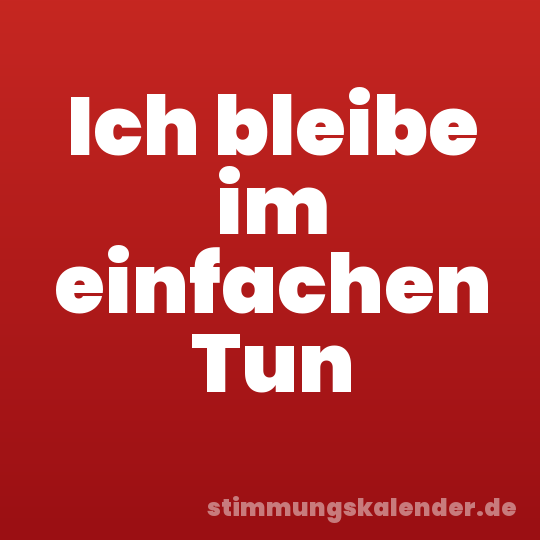 Ich bleibe im einfachen Tun