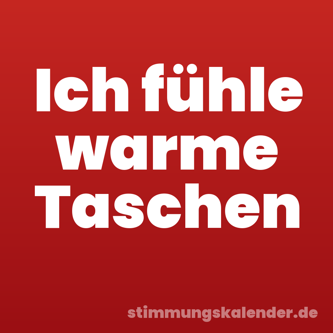 Ich fühle warme Taschen