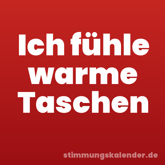 Ich fühle warme Taschen