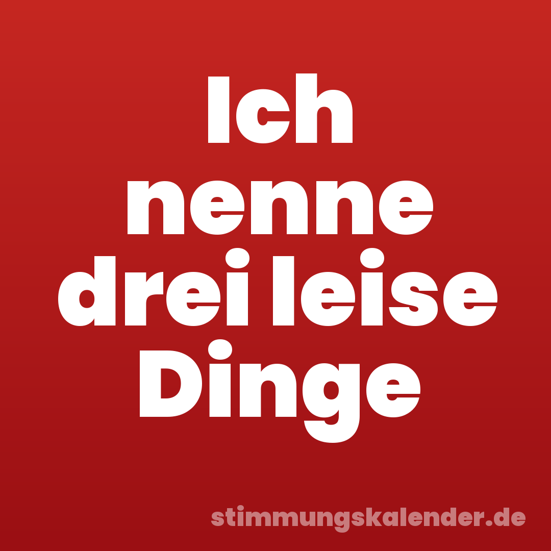 Ich nenne drei leise Dinge