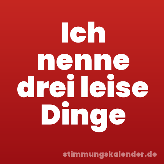 Ich nenne drei leise Dinge