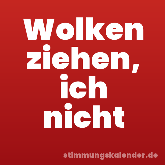 Wolken ziehen, ich nicht