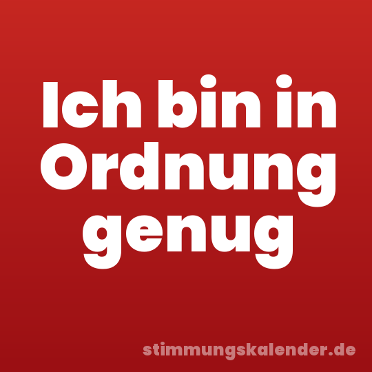 Ich bin in Ordnung genug