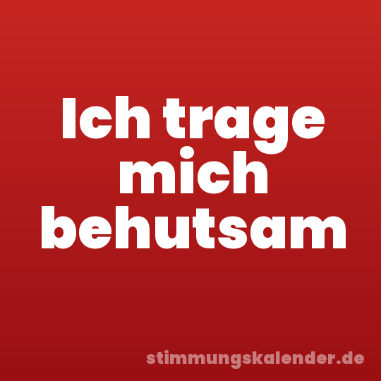 Ich trage mich behutsam