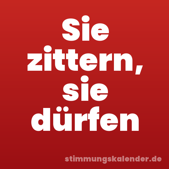 Sie zittern, sie dürfen