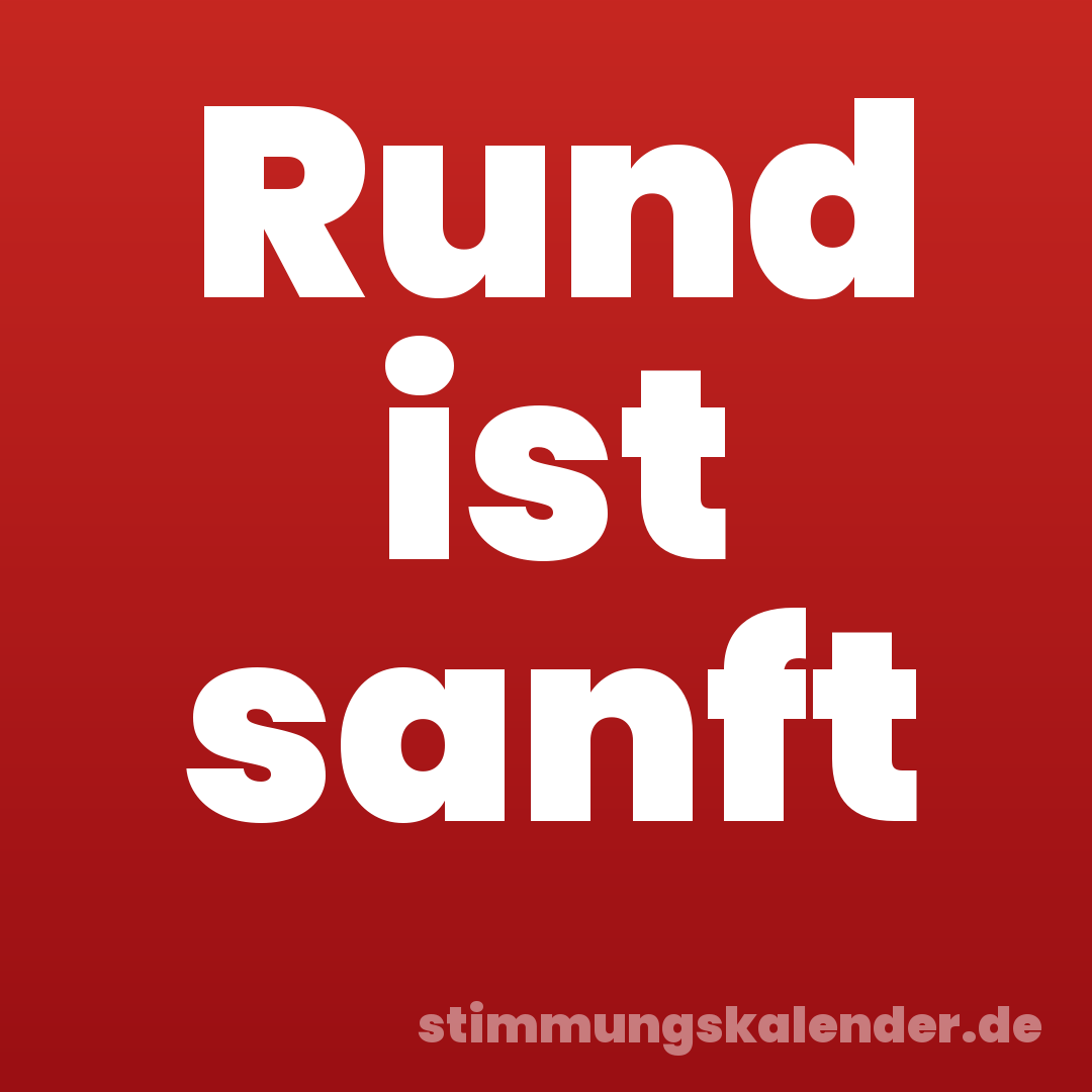 Rund ist sanft