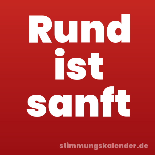 Rund ist sanft