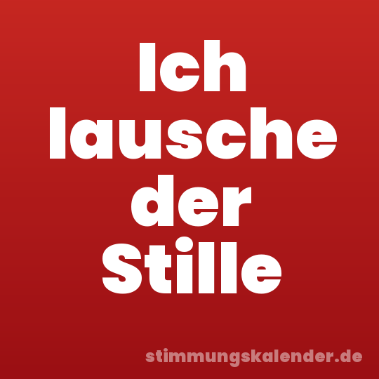 Ich lausche der Stille