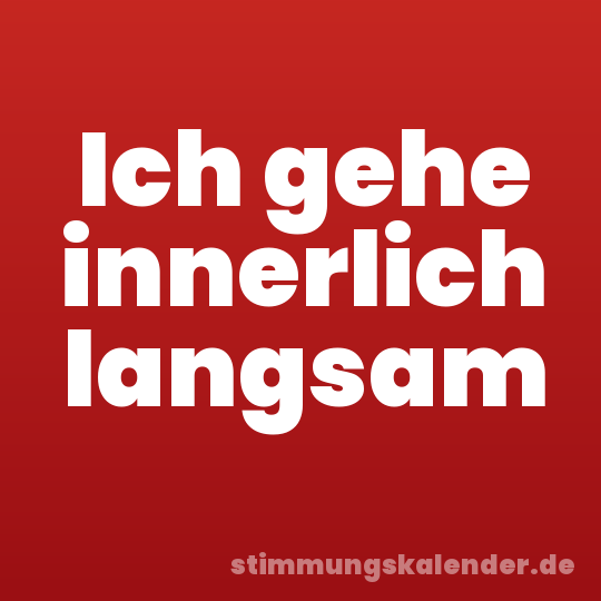 Ich gehe innerlich langsam