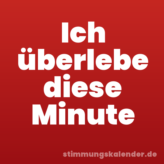 Ich überlebe diese Minute