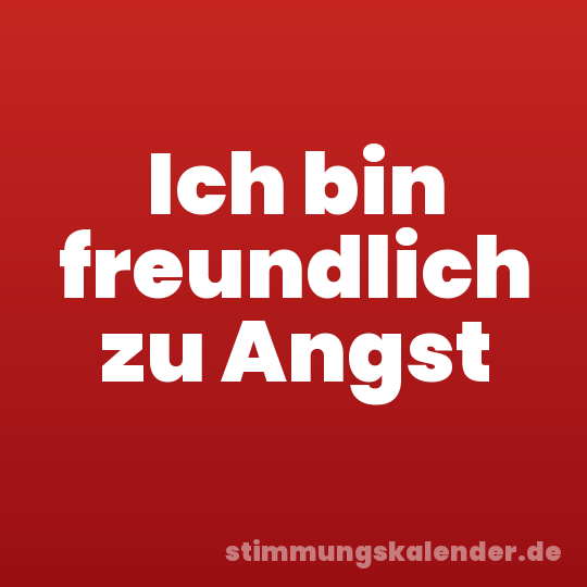 Ich bin freundlich zu Angst