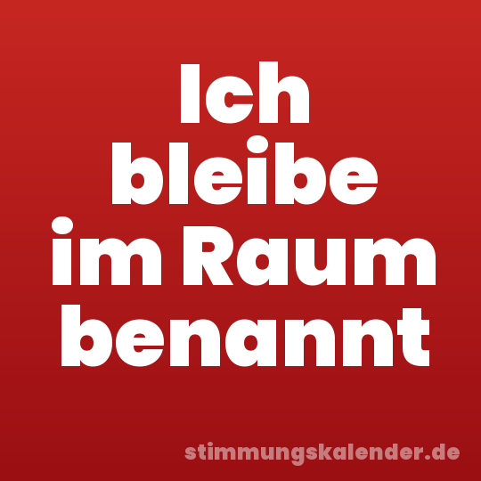 Ich bleibe im Raum benannt