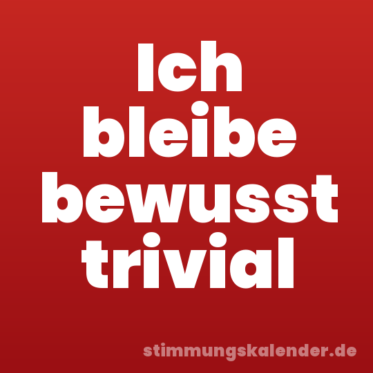 Ich bleibe bewusst trivial